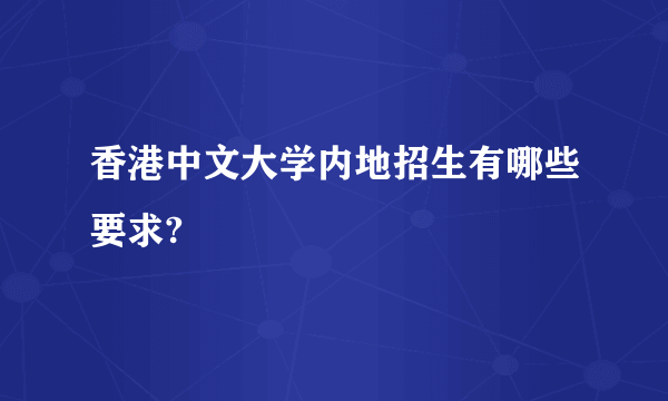 香港中文大学内地招生有哪些要求?