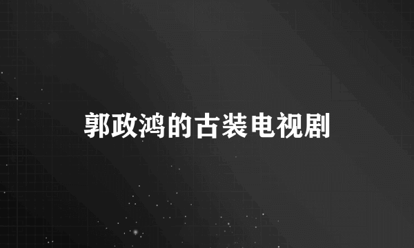 郭政鸿的古装电视剧