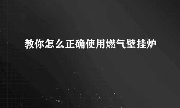 教你怎么正确使用燃气壁挂炉