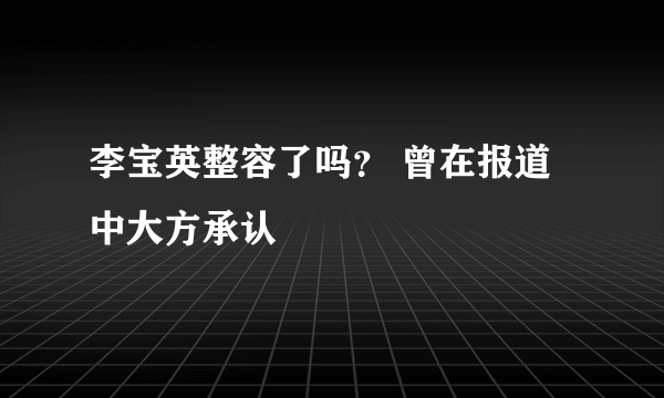 李宝英整容了吗？ 曾在报道中大方承认