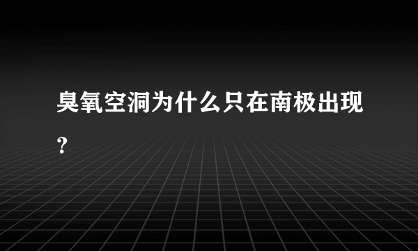 臭氧空洞为什么只在南极出现？