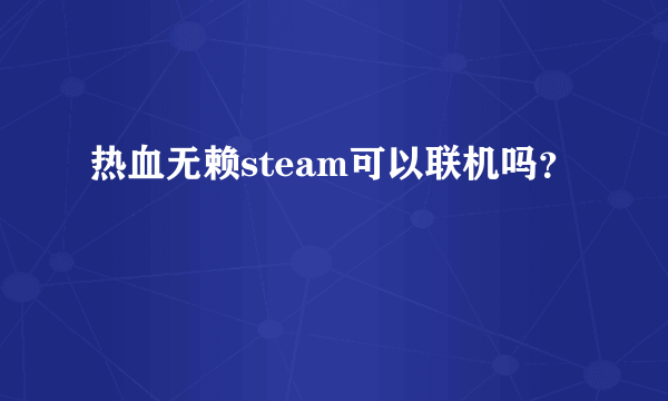 热血无赖steam可以联机吗？