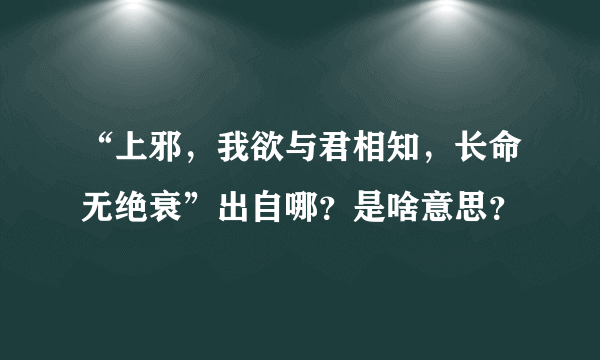 “上邪，我欲与君相知，长命无绝衰”出自哪？是啥意思？