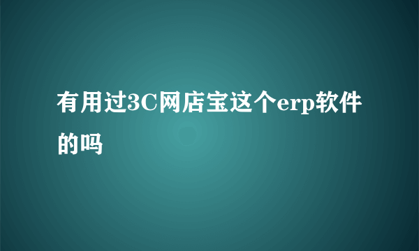 有用过3C网店宝这个erp软件的吗