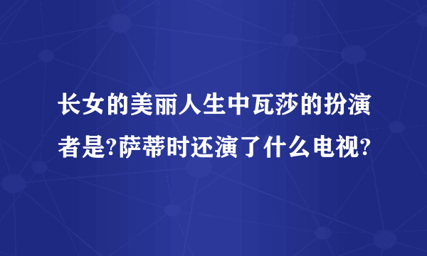 长女的美丽人生中瓦莎的扮演者是?萨蒂时还演了什么电视?