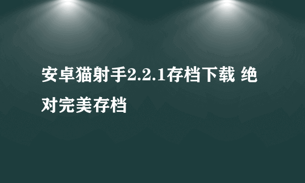 安卓猫射手2.2.1存档下载 绝对完美存档