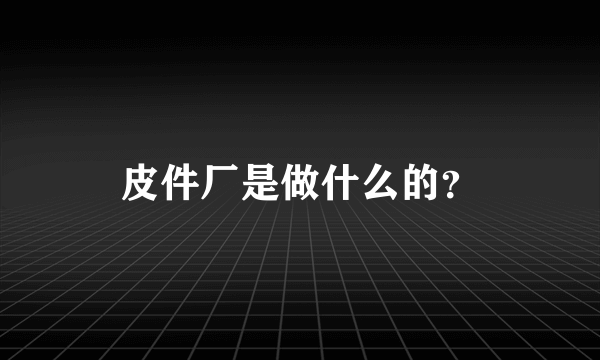 皮件厂是做什么的？