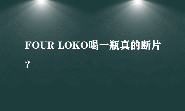 FOUR LOKO喝一瓶真的断片？