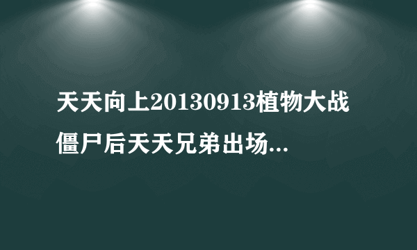 天天向上20130913植物大战僵尸后天天兄弟出场扮僵尸时放的歌是什？