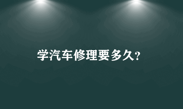 学汽车修理要多久？