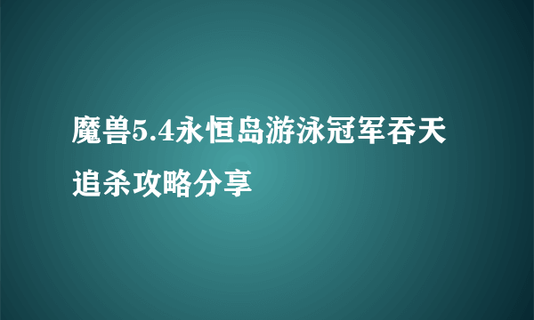 魔兽5.4永恒岛游泳冠军吞天追杀攻略分享