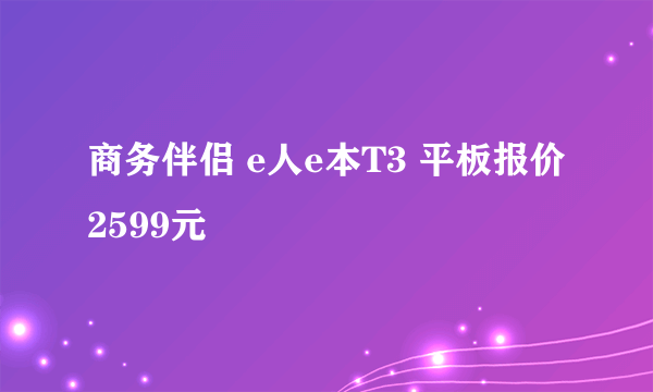 商务伴侣 e人e本T3 平板报价2599元