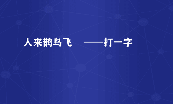 人来鹊鸟飞    ——打一字