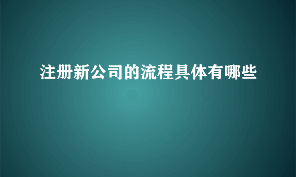 注册新公司的流程具体有哪些