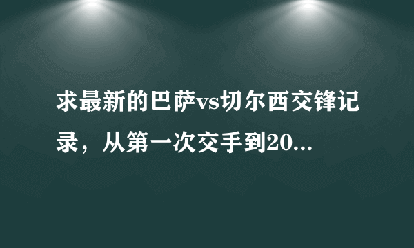 求最新的巴萨vs切尔西交锋记录，从第一次交手到2012年切尔西客场2-2的？