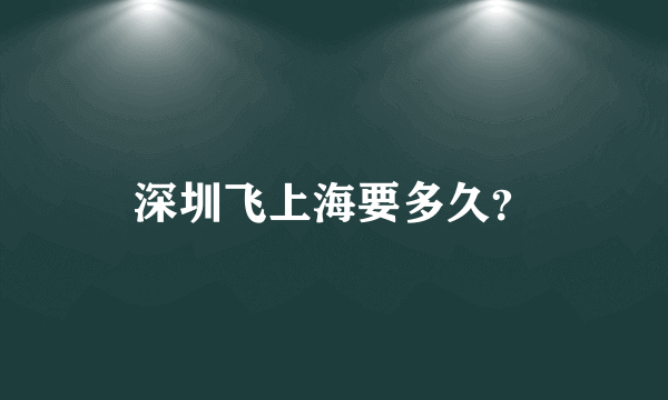 深圳飞上海要多久？