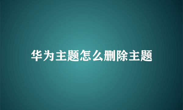 华为主题怎么删除主题