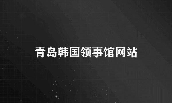 青岛韩国领事馆网站