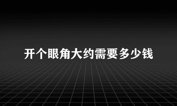 开个眼角大约需要多少钱