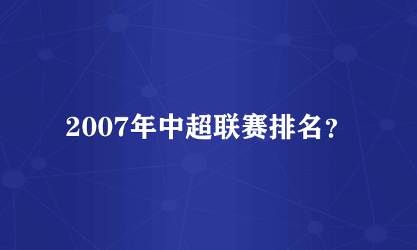 2007年中超联赛排名？