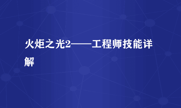 火炬之光2——工程师技能详解