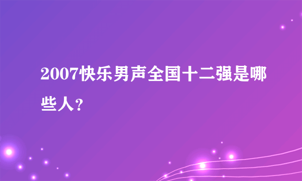 2007快乐男声全国十二强是哪些人？