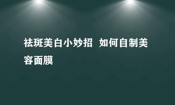 祛斑美白小妙招  如何自制美容面膜