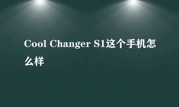 Cool Changer S1这个手机怎么样