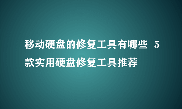 移动硬盘的修复工具有哪些  5款实用硬盘修复工具推荐