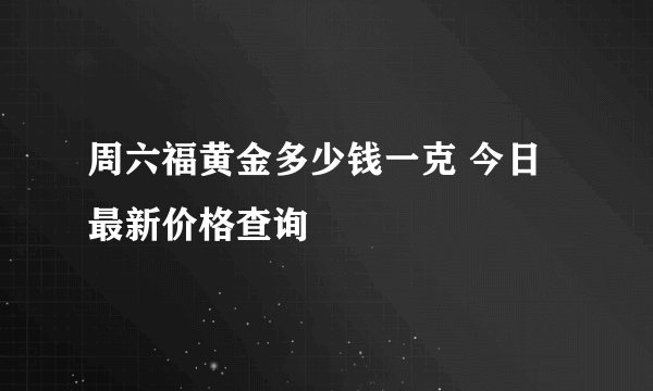 周六福黄金多少钱一克 今日最新价格查询