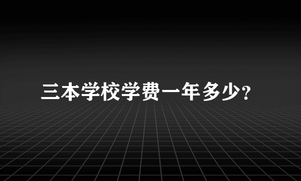 三本学校学费一年多少？