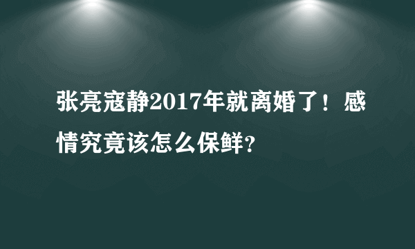 张亮寇静2017年就离婚了！感情究竟该怎么保鲜？