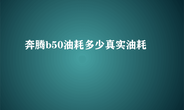 奔腾b50油耗多少真实油耗