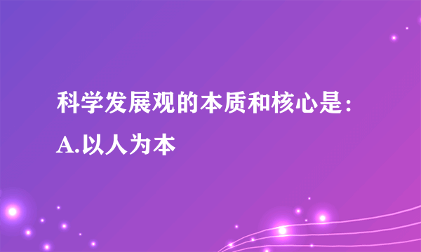 科学发展观的本质和核心是：A.以人为本