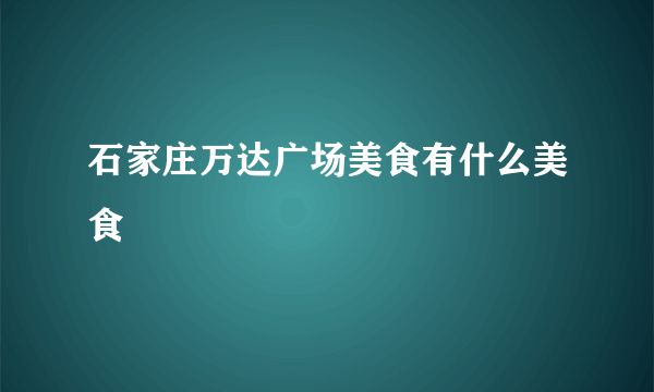 石家庄万达广场美食有什么美食