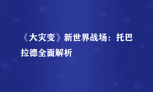 《大灾变》新世界战场：托巴拉德全面解析