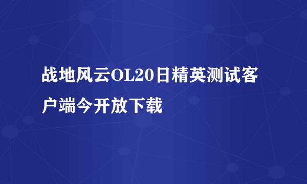 战地风云OL20日精英测试客户端今开放下载