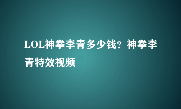 LOL神拳李青多少钱？神拳李青特效视频