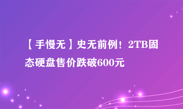 【手慢无】史无前例！2TB固态硬盘售价跌破600元