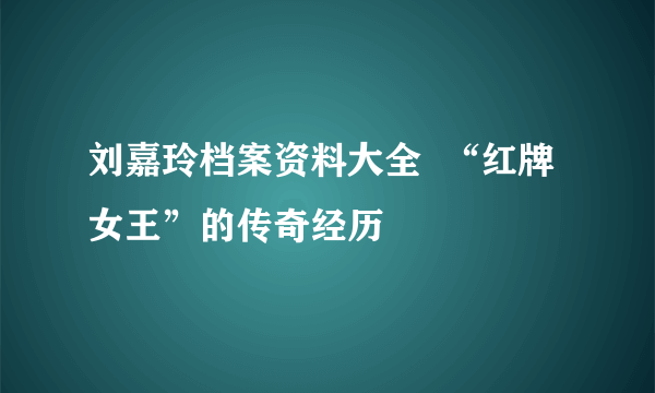 刘嘉玲档案资料大全  “红牌女王”的传奇经历