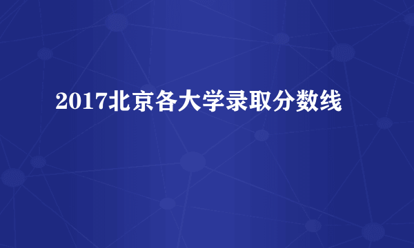 2017北京各大学录取分数线