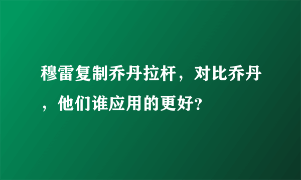 穆雷复制乔丹拉杆，对比乔丹，他们谁应用的更好？