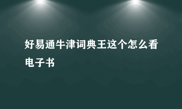 好易通牛津词典王这个怎么看电子书