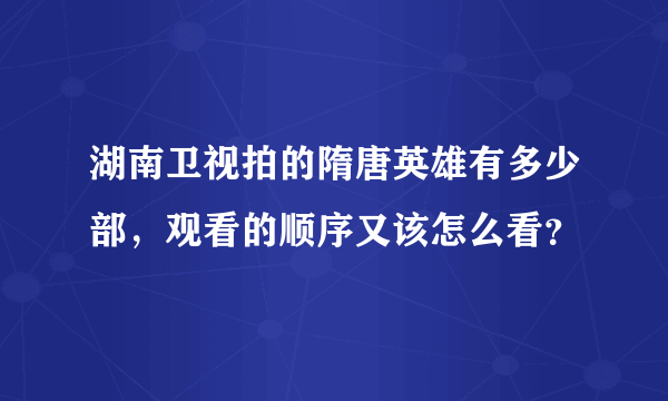 湖南卫视拍的隋唐英雄有多少部，观看的顺序又该怎么看？