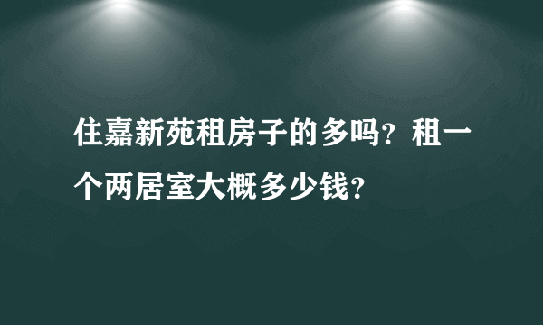 住嘉新苑租房子的多吗？租一个两居室大概多少钱？