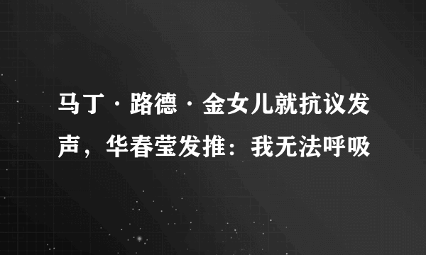 马丁·路德·金女儿就抗议发声，华春莹发推：我无法呼吸