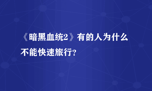 《暗黑血统2》有的人为什么不能快速旅行？