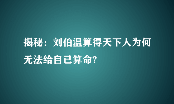 揭秘：刘伯温算得天下人为何无法给自己算命?