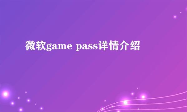 微软game pass详情介绍