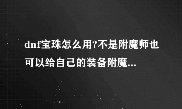 dnf宝珠怎么用?不是附魔师也可以给自己的装备附魔吗?有什么条件没?